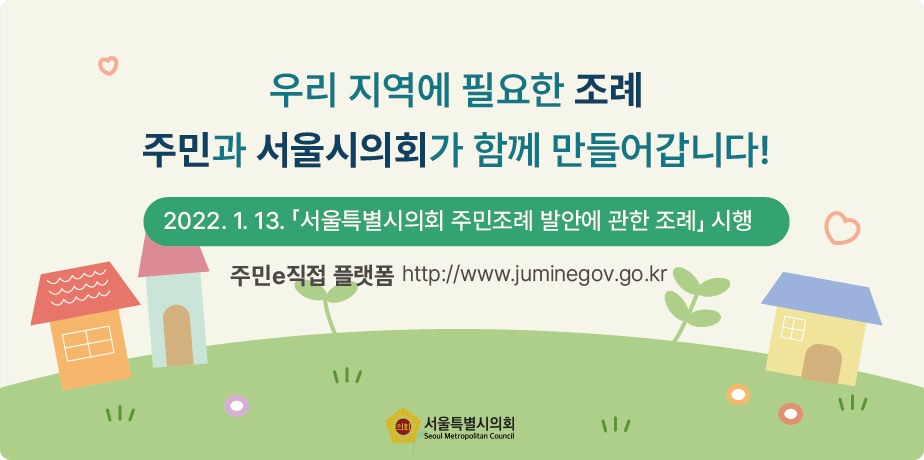 주민조례 홈페이지 홍보 . 우리 지역에 필요한 조례 
주민과 서울시의회가 함게 만들어갑니다!